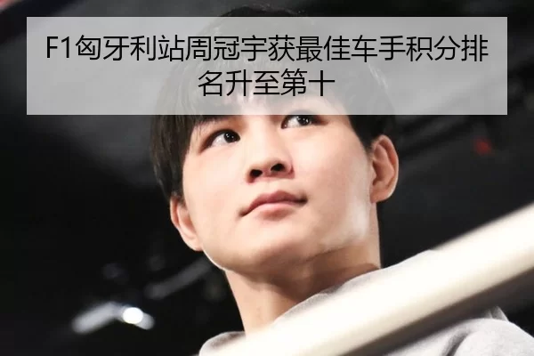 F1匈牙利站周冠宇获最佳车手积分排名升至第十