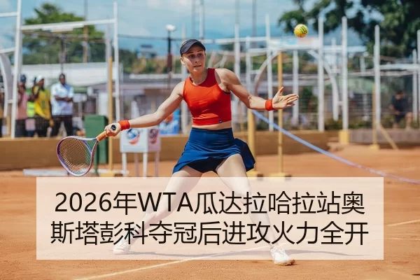 2026年WTA瓜达拉哈拉站奥斯塔彭科夺冠后进攻火力全开