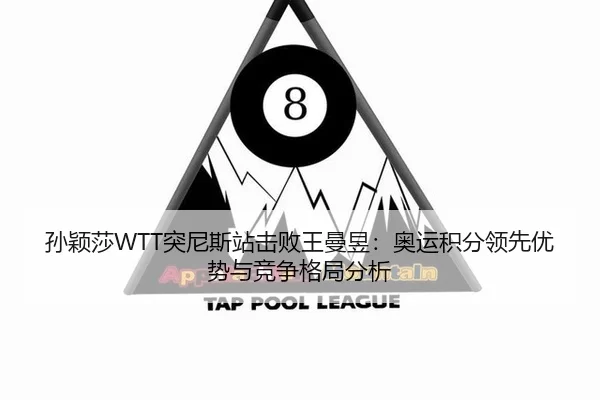孙颖莎WTT突尼斯站击败王曼昱：奥运积分领先优势与竞争格局分析