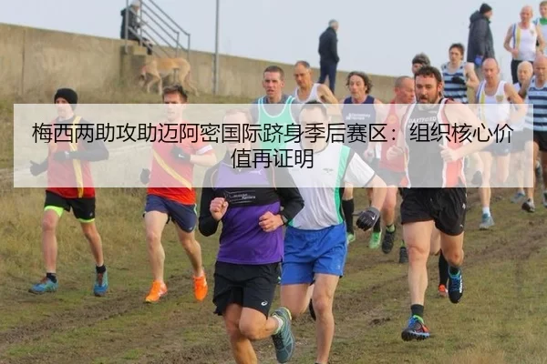 梅西两助攻助迈阿密国际跻身季后赛区：组织核心价值再证明